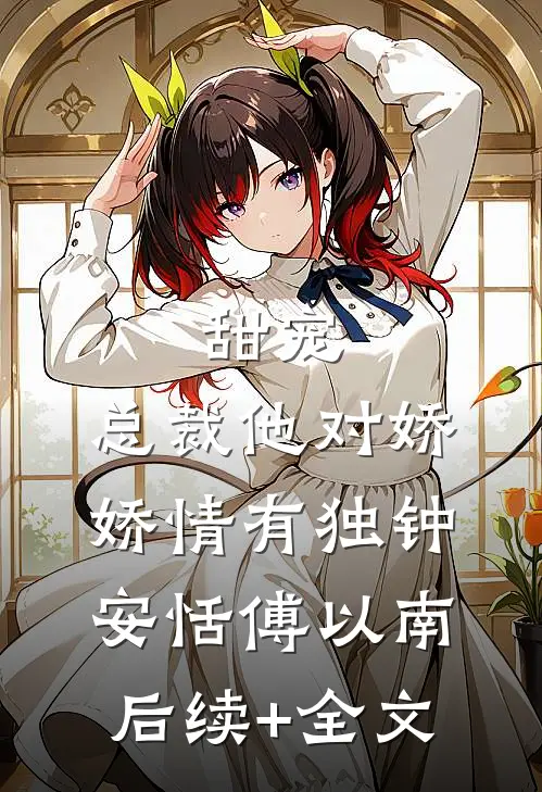 甜宠：总裁他对娇娇情有独钟安恬傅以南后续+全文
