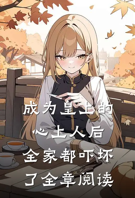 成为皇上的心上人后,全家都吓坏了全章阅读全文