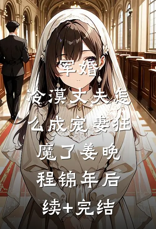 军婚：冷漠丈夫怎么成宠妻狂魔了姜晚程锦年后续+完结
