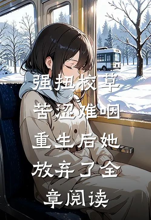 强扭校草苦涩难咽，重生后她放弃了全章阅读