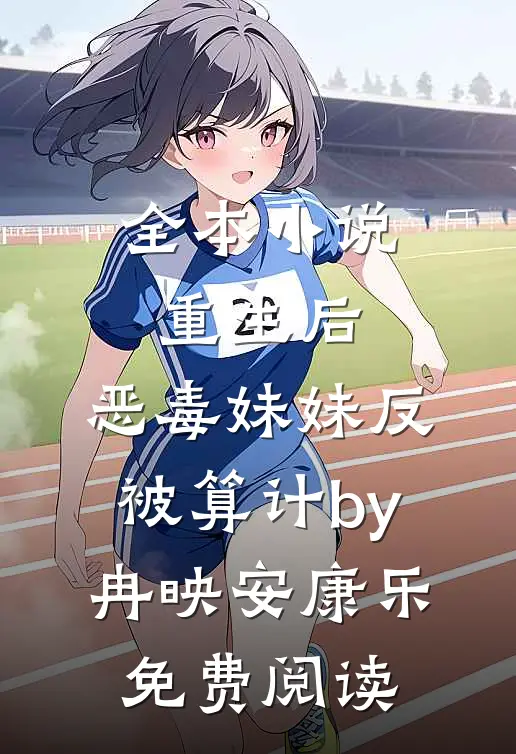 全本小说重生后，恶毒妹妹反被算计by冉映安康乐免费阅读