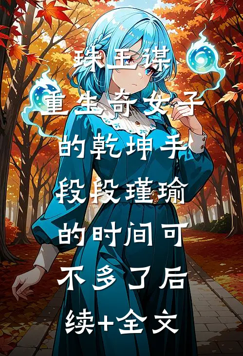 珠玉谋：重生奇女子的乾坤手段-段瑾瑜的时间可不多了后续+全文