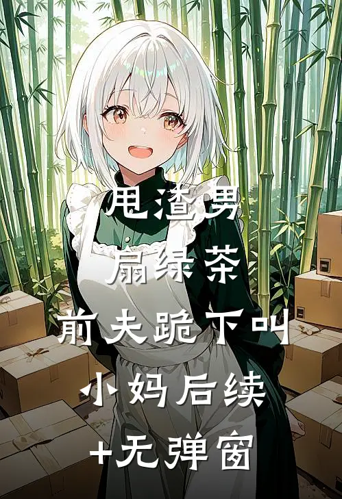 甩渣男，扇绿茶，前夫跪下叫小妈后续+无弹窗
