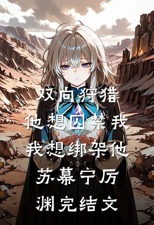 双向狩猎：他想囚禁我，我想绑架他苏幕宁厉渊完结文