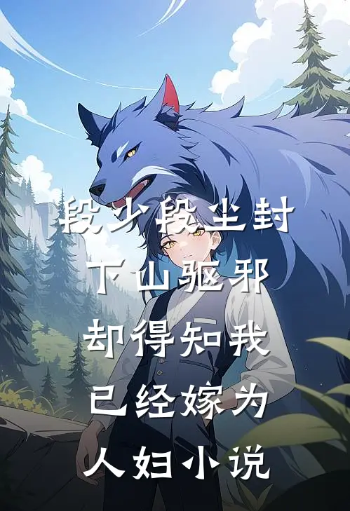 段少段尘封下山驱邪，却得知我已经嫁为人妇小说