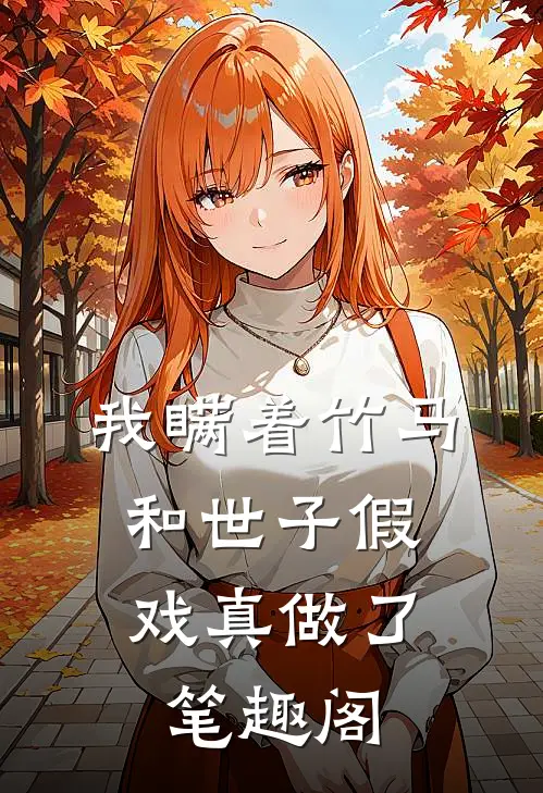 我瞒着竹马，和世子假戏真做了笔趣阁