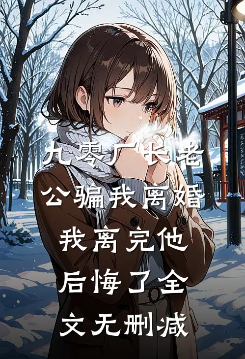 九零厂长老公骗我离婚，我离完他后悔了全文无删减