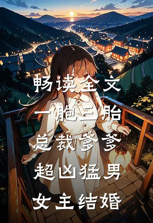 畅读全文一胞三胎,总裁爹爹超凶猛男女主结婚