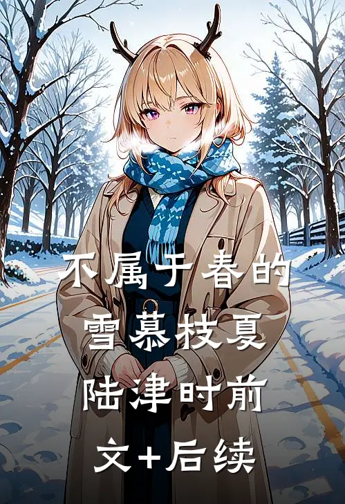 不属于春的雪慕枝夏陆津时前文+后续