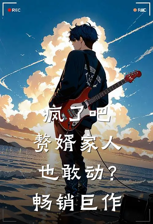 疯了吧，赘婿家人也敢动？畅销巨作