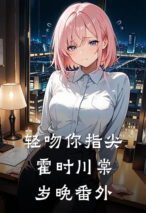 轻吻你指尖霍时川棠岁晚番外
