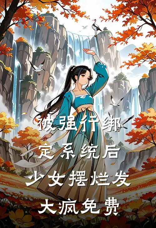 被强行绑定系统后，少女摆烂发大疯免费