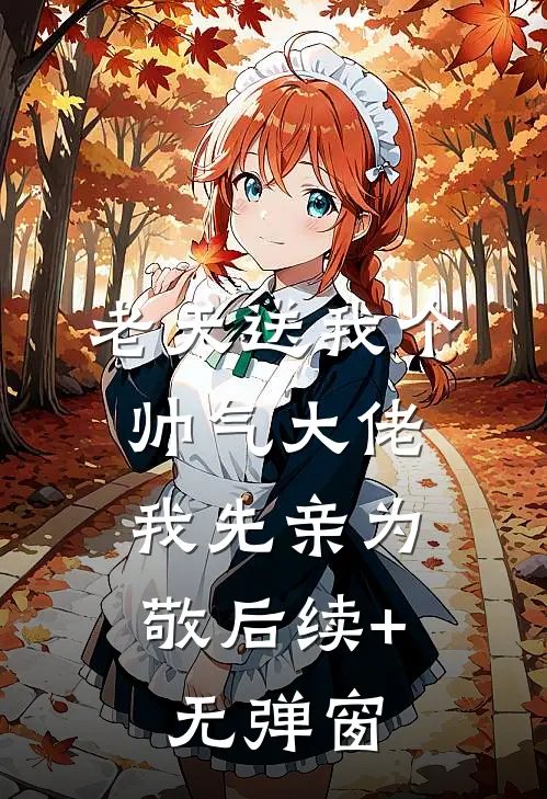 老天送我个帅气大佬，我先亲为敬后续+无弹窗