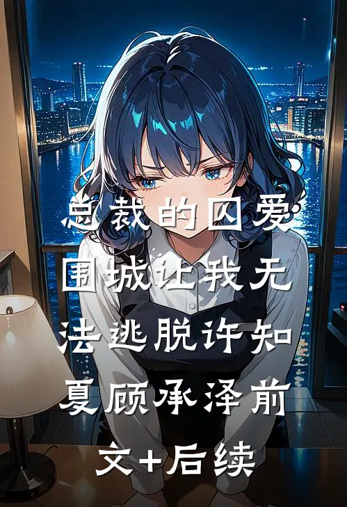 总裁的囚爱围城让我无法逃脱许知夏顾承泽前文+后续