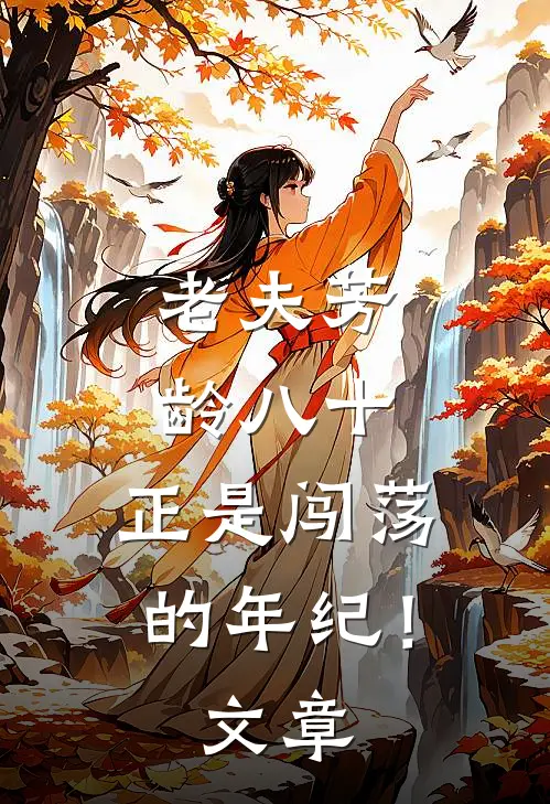 老夫芳龄八十，正是闯荡的年纪！文章