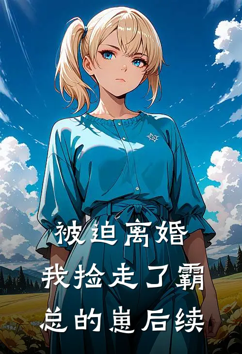 被迫离婚，我捡走了霸总的崽后续