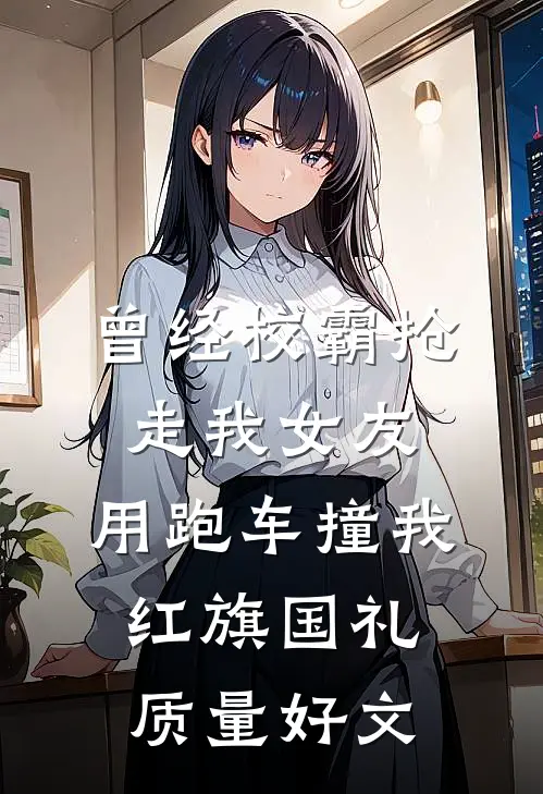 曾经校霸抢走我女友，用跑车撞我红旗国礼质量好文