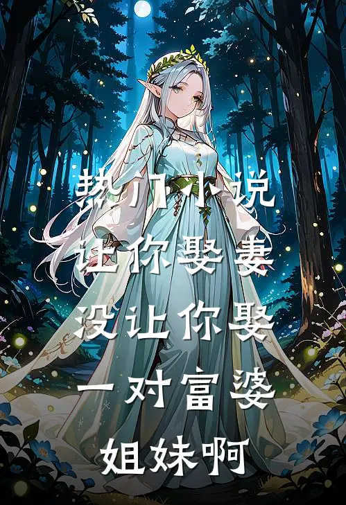 热门小说让你娶妻，没让你娶一对富婆姐妹啊