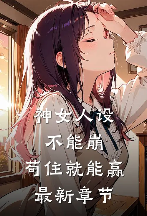 神女人设不能崩，苟住就能赢最新章节