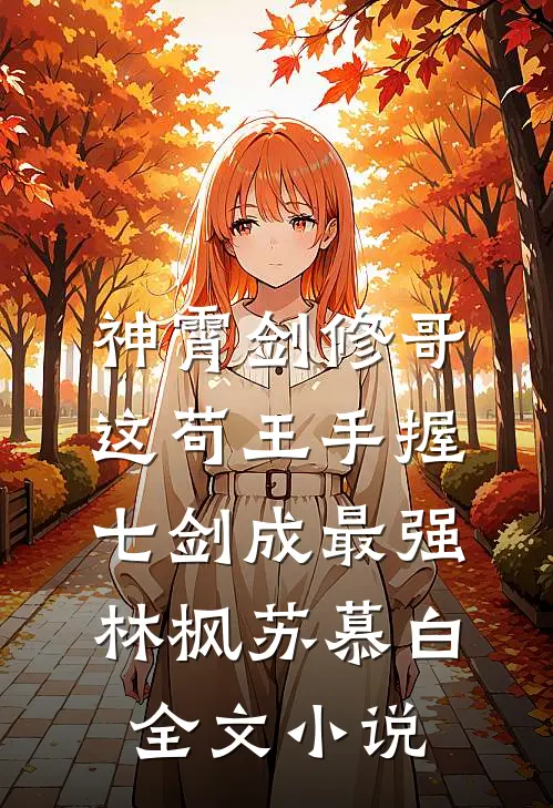 神霄剑修哥这苟王手握七剑成最强(林枫苏慕白)全文小说