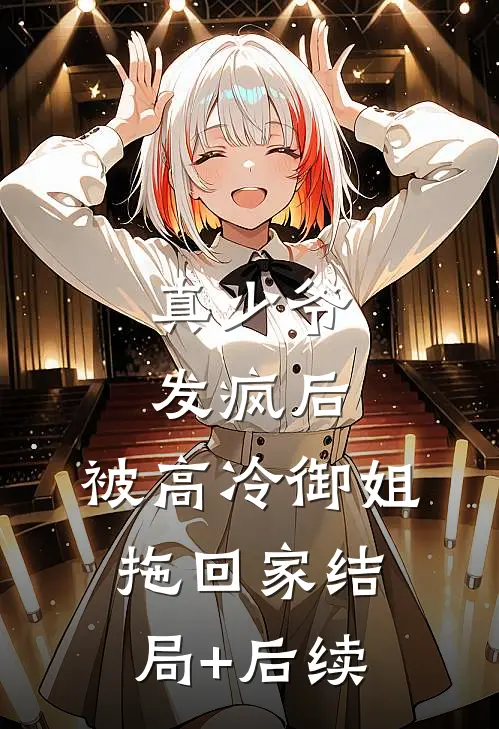 真少爷发疯后，被高冷御姐拖回家结局+后续