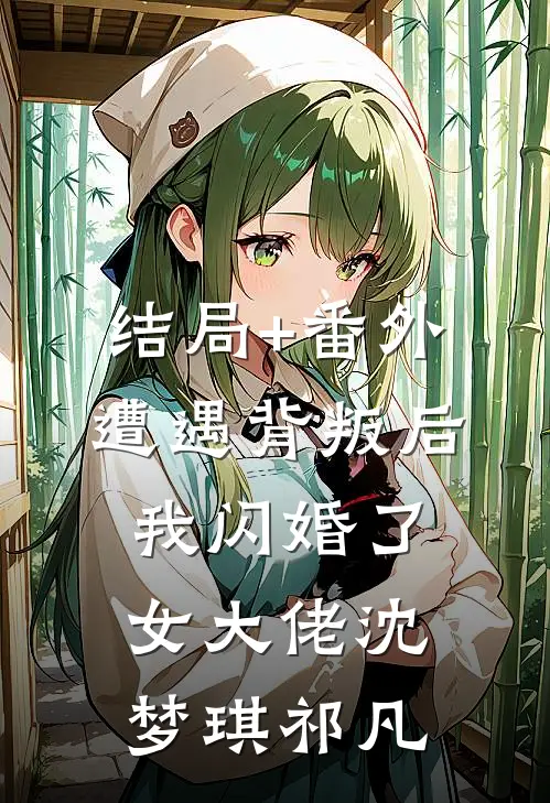 结局+番外遭遇背叛后，我闪婚了女大佬沈梦琪祁凡