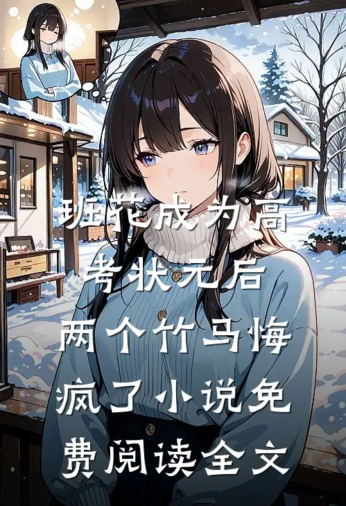 班花成为高考状元后，两个竹马悔疯了小说免费阅读全文
