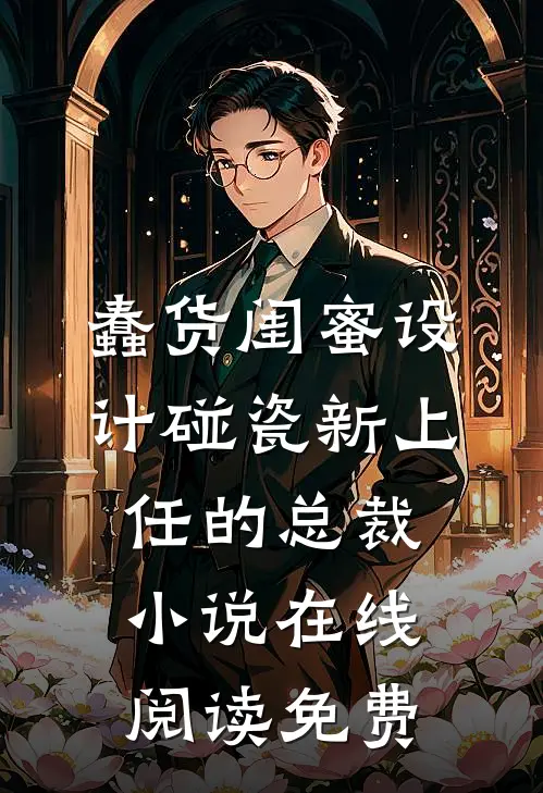 蠢货闺蜜设计碰瓷新上任的总裁小说在线阅读免费