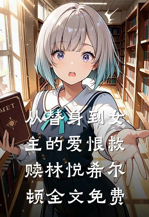 从替身到女主的爱恨救赎林悦希尔顿全文免费