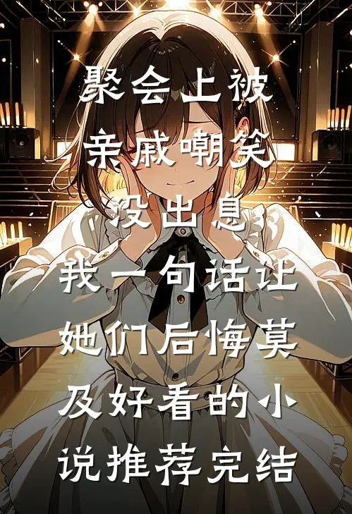 聚会上被亲戚嘲笑没出息，我一句话让她们后悔莫及好看的小说推荐完结