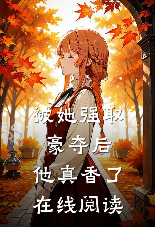 被她强取豪夺后，他真香了在线阅读