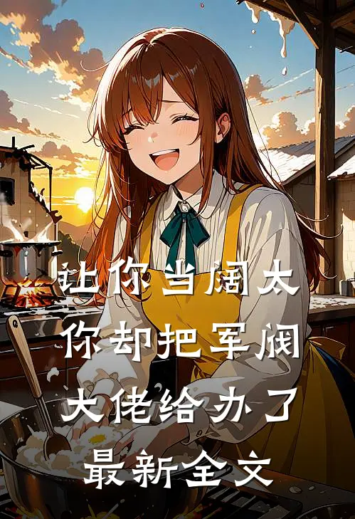 让你当阔太，你却把军阀大佬给办了最新全文