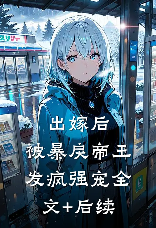 出嫁后，被暴戾帝王发疯强宠全文+后续