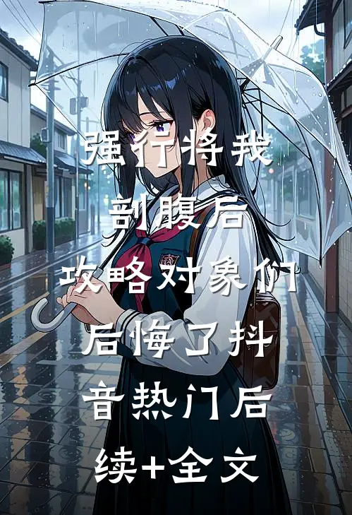 强行将我剖腹后，攻略对象们后悔了抖音热门后续+全文
