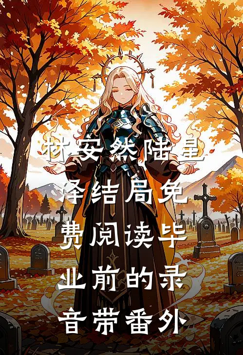 林安然陆星泽结局免费阅读毕业前的录音带番外