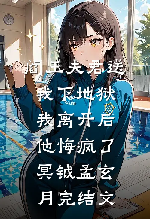 阎王夫君送我下地狱，我离开后他悔疯了冥钺孟玄月完结文