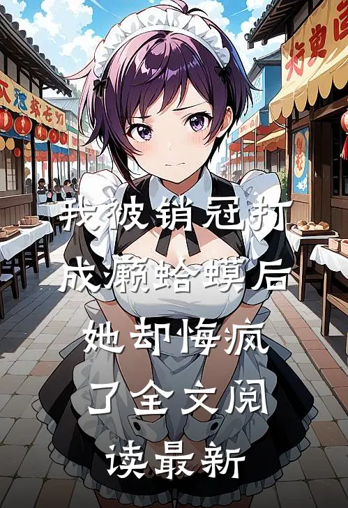 我被销冠打成癞蛤蟆后，她却悔疯了全文阅读最新