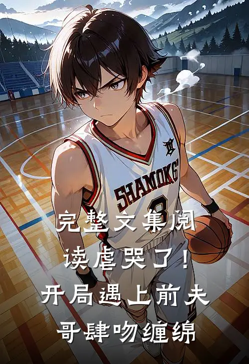 完整文集阅读虐哭了！开局遇上前夫哥肆吻缠绵