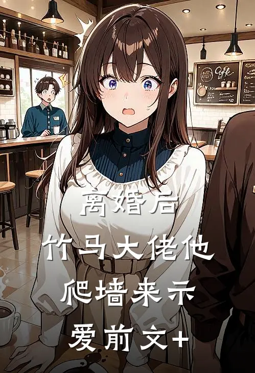 离婚后，竹马大佬他爬墙来示爱前文+
