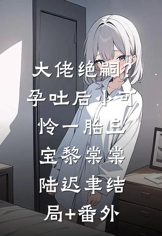 大佬绝嗣？孕吐后小可怜一胎三宝黎棠棠陆迟聿结局+番外