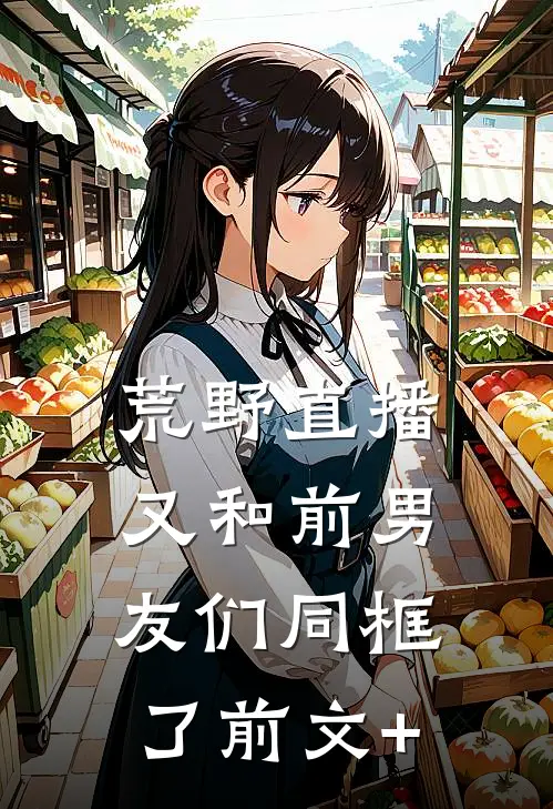 荒野直播：又和前男友们同框了前文+