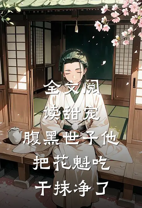 全文阅读甜宠：腹黑世子他把花魁吃干抹净了