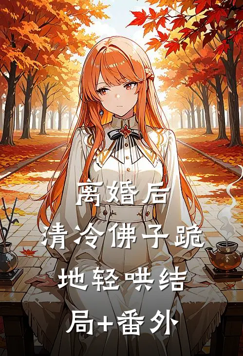 离婚后，清冷佛子跪地轻哄结局+番外