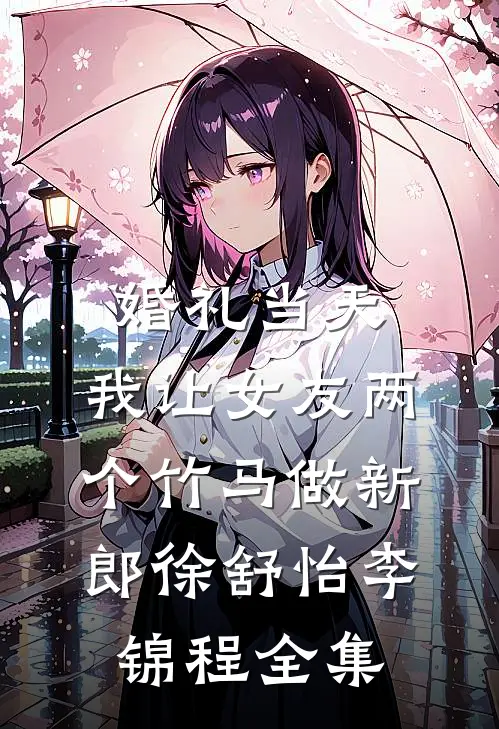 婚礼当天，我让女友两个竹马做新郎徐舒怡李锦程 全集