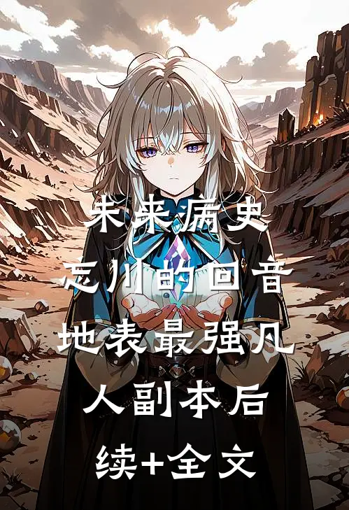 未来病史：忘川的回音-地表最强凡人副本后续+全文