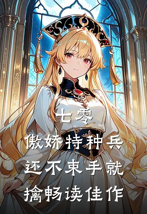 七零：傲娇特种兵还不束手就擒畅读佳作