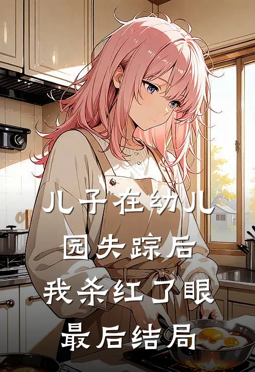 儿子在幼儿园失踪后，我杀红了眼最后结局