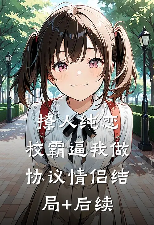 撩人纯恋：校霸逼我做协议情侣结局+后续