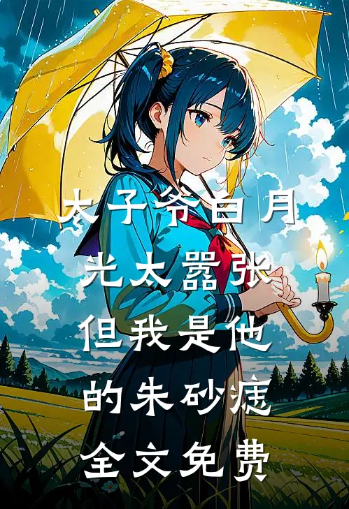 太子爷白月光太嚣张，但我是他的朱砂痣全文免费