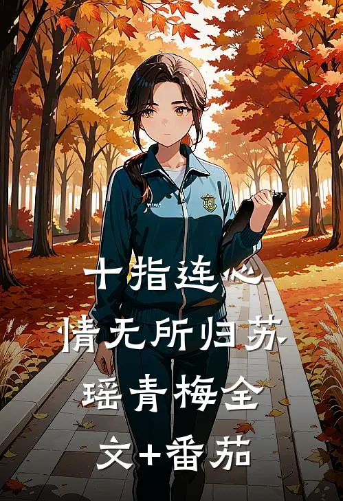 十指连心，情无所归苏瑶青梅全文+番茄